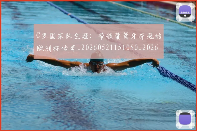 C罗国家队生涯:带领葡萄牙夺冠的欧洲杯传奇_20260521151050_20260606165340