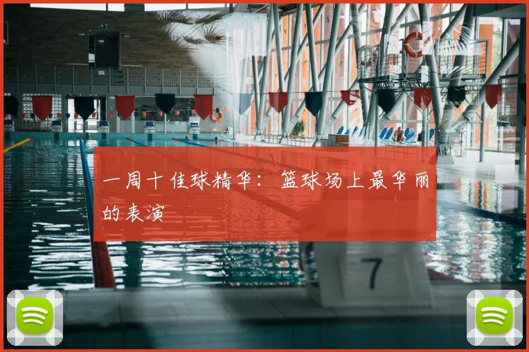 一周十佳球精华：篮球场上最华丽的表演