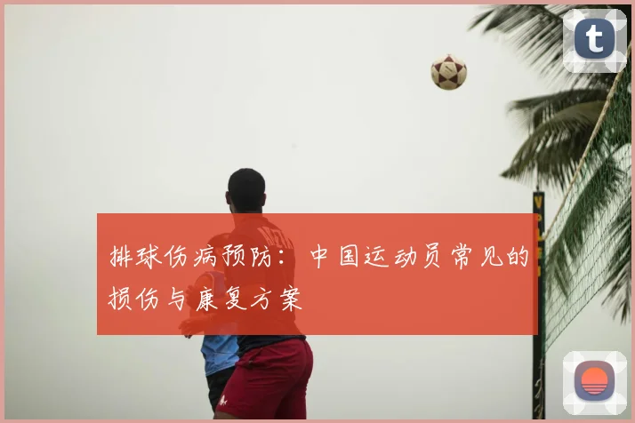 排球伤病预防:中国运动员常见的损伤与康复方案