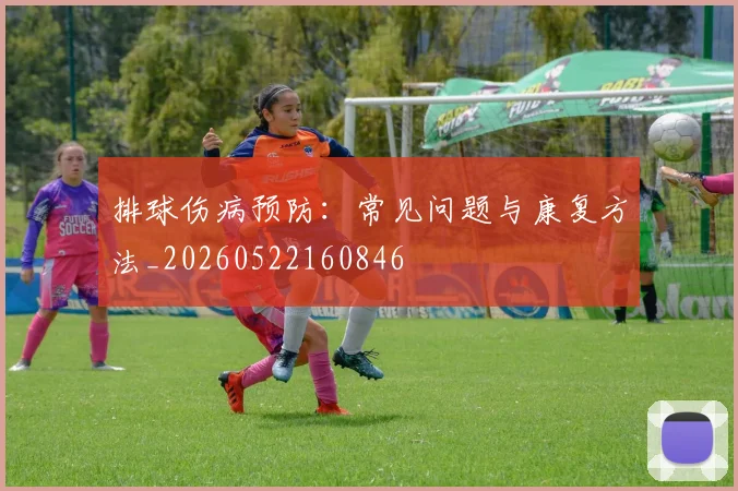 排球伤病预防:常见问题与康复方法_20260522160846