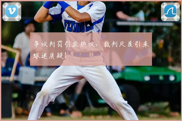 争议判罚引发热议，裁判尺度引来球迷质疑！