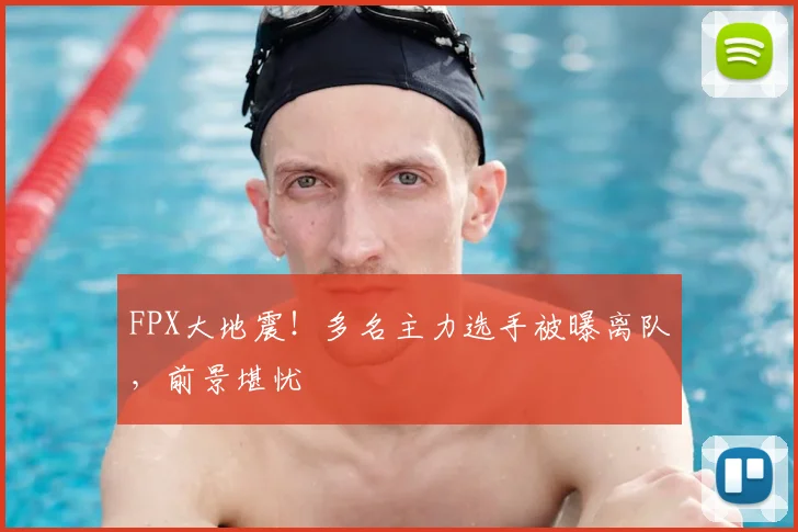 FPX大地震!多名主力选手被曝离队,前景堪忧