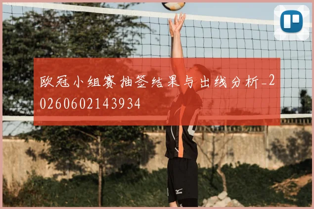 欧冠小组赛抽签结果与出线分析_20260602143934