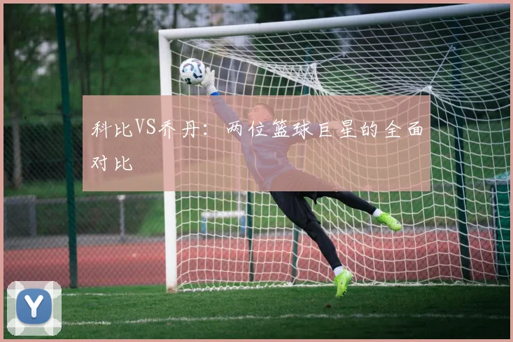 科比VS乔丹:两位篮球巨星的全面对比